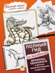 Драконы, единороги и другие мифологические существа. Полный гид по рисованию