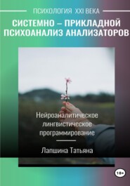 Системно-прикладной психоанализ анализаторов (сенсорных каналов), выводящих и принимающих информацию, или Нейроаналитическое лингвистическое программирование