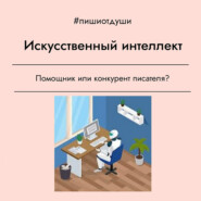 Искусственный Интеллект. Помощник или конкурент писателя?