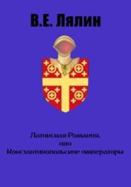 Латинская Романия, или Константинопольские императоры