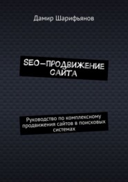 SEO-продвижение сайта. Руководство по комплексному продвижению сайтов в поисковых системах