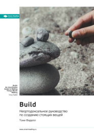 Build. Неортодоксальное руководство по созданию стоящих вещей. Тони Фаделл. Саммари