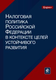 Налоговая политика Российской Федерации в контексте целей устойчивого развития. Монография для магистрантов, обучающихся по программам направлений «Экономика», «Государственный аудит» и «Финансы и кредит»