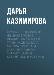 Краткое содержание «Бизнес против правил. Как Андрей Трубников создал Natura Siberica и захватил рынок органической косметики в России»