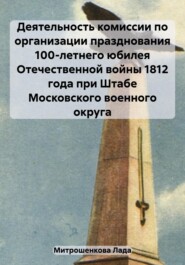 Деятельность комиссии по организации празднования 100-летнего юбилея Отечественной войны 1812 года при Штабе Московского военного округа