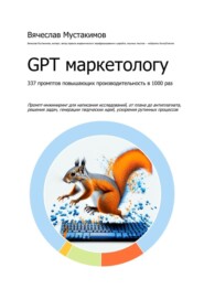 GPT маркетологу. 337 промптов повышающих производительность в 1000 раз. Промпт-инжиниринг для написания исследований, от плана до антиплагиата, решения задач, генерации творческих идей, ускорения рутинных процессов