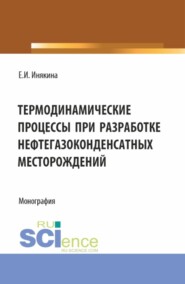 Термодинамические процессы при разработке нефтегазоконденсатных месторождений. (Бакалавриат, Магистратура). Монография.