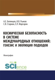 Космическая безопасность в системе международных отношений. Генезис и эволюция подходов. (Аспирантура, Бакалавриат, Магистратура). Монография.