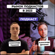 Рынок подкастов в 2023. Как запустить и монетизировать подкаст. Александр Дяченко и Александр Глушков