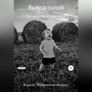 Выход силой. Три рассказа и одна пьеса. В цикле «Ученическая тетрадь»