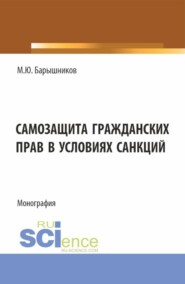 Самозащита гражданских прав в условиях санкций. (Аспирантура, Бакалавриат, Магистратура, Специалитет). Монография.