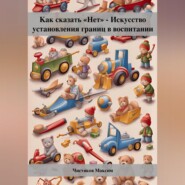 Как сказать «Нет» – Искусство установления границ в воспитании