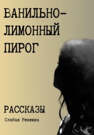 Ванильно–лимонный пирог. Рассказы