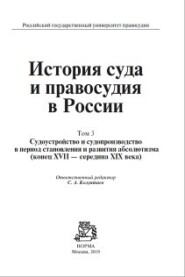 История суда и правосудия в России. Судоустройство и судопроизводство в период становления и развития абсолютизма (конец XVII—середина XIХ века). Том 3