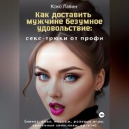 Как доставить мужчине безумное удовольствие: секс-трюки от профи (минет, анал, массаж, ролевые игры, эрогенные зоны,позы, оргазм)