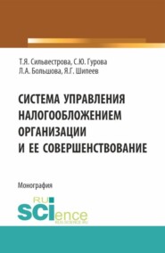 Система управления налогообложением организации и ее совершенствование. (Аспирантура, Магистратура). Монография.