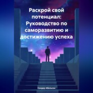 Раскрой свой потенциал: Руководство по саморазвитию и достижению успеха