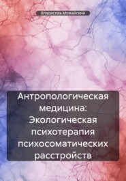 Экологическая психотерапия психосоматических расстройств. Антропологическая медицина