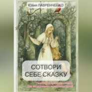 Сотвори себе сказку. Пособие по созданию сказок для экологичного воспитания детей