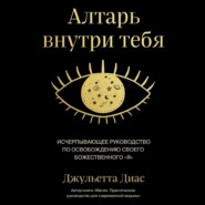 Алтарь внутри тебя. Исчерпывающее руководство по освобождению своего божественного "я"