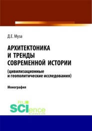 Архитектоника и тренды современной истории (цивилизационные и геополитические исследования). (Аспирантура, Бакалавриат, Магистратура). Монография.