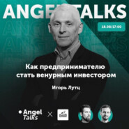 Angel Talks #2. Игорь Лутц. Как предпринимателю стать венчурным инвестором