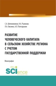 Развитие человеческого капитала в сельском хозяйстве региона с учетом государственной поддержки. (Бакалавриат, Магистратура). Монография.