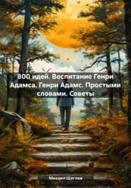 800 идей. Воспитание Генри Адамса. Генри Адамс. Простыми словами. Советы обществу