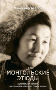 Монгольские этюды. Удивительная история, рассказанная в письмах, стихах и прозе
