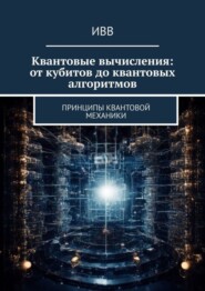 Квантовые вычисления: от кубитов до квантовых алгоритмов. Принципы квантовой механики