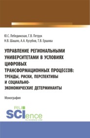 Управление региональными университетами в условиях цифровых трансформационных процессов: тренды, риски, перспективы и социально-экономические детерминанты. (Аспирантура, Магистратура). Монография.