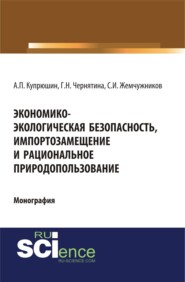 Экономико-экологическая безопасность, импортозамещение и рациональное природопользование. (Аспирантура). (Монография)