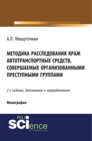 Методика расследования краж автотранспортных средств, совершаемых организованными преступными группами. (Адъюнктура, Аспирантура, Бакалавриат, Магистратура). Монография.