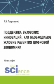 Поддержка вузовских инноваций как необходимое условие развития цифровой экономики. (Аспирантура, Бакалавриат, Магистратура). Монография.