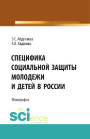 Специфика социальной защиты молодежи и детей в России. (Аспирантура, Бакалавриат). Монография.