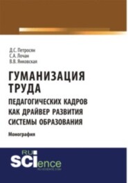 Гуманизация труда педагогических кадров как драйвер развития системы образования. (Аспирантура, Бакалавриат, Магистратура). Монография.