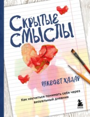 Скрытые смыслы. Как научиться понимать себя через визуальный дневник