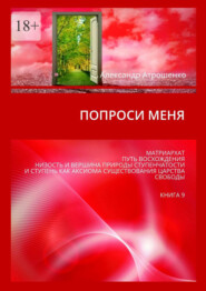 Попроси меня. Матриархат. Путь восхождения. Низость и вершина природы ступенчатости и ступень как аксиома существования царства свободы. Книга 9