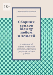 Сборник стихов Между небом и землей. А маленький ангел, поплакав немного, тихонько уснул на ладони у Бога