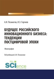 Будущее российского инновационного бизнеса. Тенденции постцифровой эпохи. (Аспирантура, Бакалавриат, Магистратура). Монография.