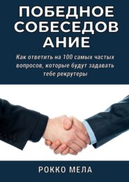 Победное собеседование. Как ответить на 100 самых частых вопросов, которые будут задавать тебе рекрутеры