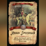 Иван Грозный. Как первый царь создавал великую Россию