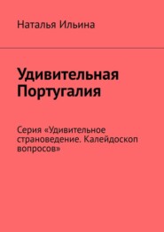 Удивительная Португалия. Серия «Удивительное страноведение. Калейдоскоп вопросов»