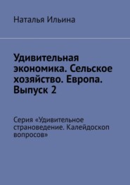 Удивительная экономика. Сельское хозяйство. Европа. Выпуск 2. Серия «Удивительное страноведение. Калейдоскоп вопросов»