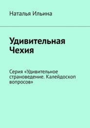 Удивительная Чехия. Серия «Удивительное страноведение. Калейдоскоп вопросов»