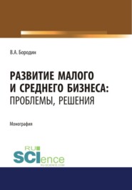 Развитие малого и среднего бизнеса. Проблемы, решения. (Аспирантура). Монография.