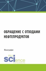 Обращение с отходами нефтепродуктов. (Аспирантура, Магистратура). Монография.