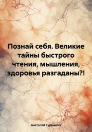 Познай себя. Великие тайны быстрого чтения, мышления, здоровья разгаданы?!