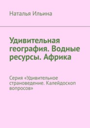 Удивительная география. Водные ресурсы. Африка. Серия «Удивительное страноведение. Калейдоскоп вопросов»