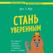 Стань уверенным. Как обрести здоровую самооценку и изменить жизнь к лучшему